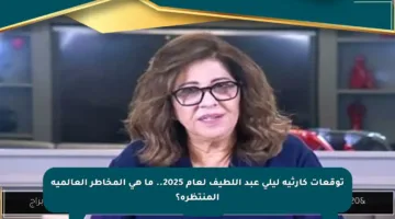 توقعات كارثية ليلى عبد اللطيف لعام 2025.. ما هي المخاطر العالمية المنتظرة؟